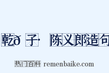 乾𦠆子·陈义郎造句是什么意思的图片